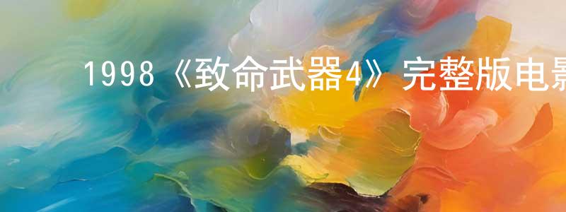 陈抒怡的动漫综艺大全,1998《致命武器4》完整版电影/在线观看/百度云-美剧天堂